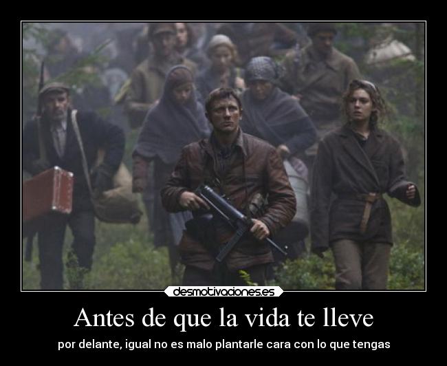 Antes de que la vida te lleve - por delante, igual no es malo plantarle cara con lo que tengas