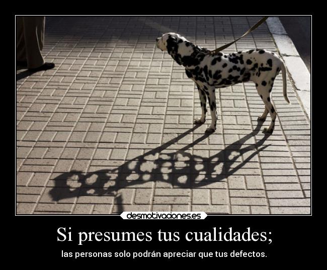 Si presumes tus cualidades; -