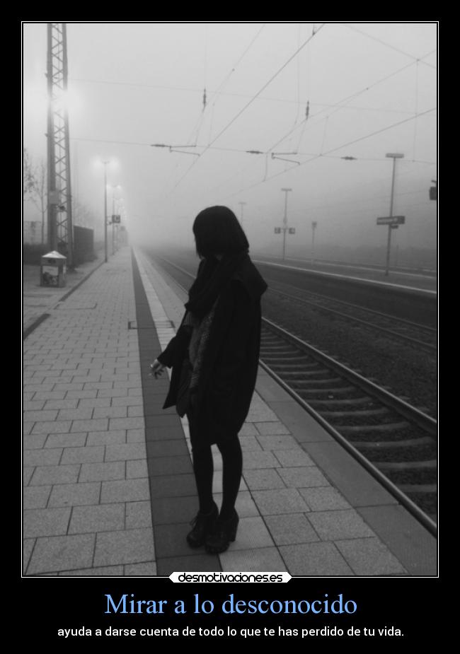 Mirar a lo desconocido - ayuda a darse cuenta de todo lo que te has perdido de tu vida.