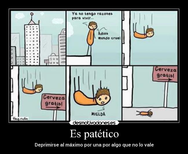 Es patético - Deprimirse al máximo por una por algo que no lo vale
