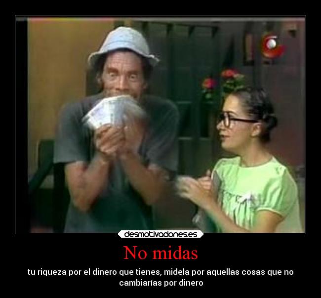 No midas - tu riqueza por el dinero que tienes, midela por aquellas cosas que no
cambiarías por dinero