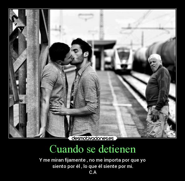 Cuando se detienen - Y me miran fijamente , no me importa por que yo
siento por él , lo que él siente por mi.
C.A