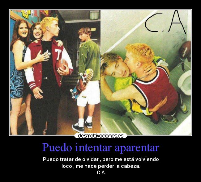 Puedo intentar aparentar - Puedo tratar de olvidar , pero me está volviendo
loco , me hace perder la cabeza.
C.A