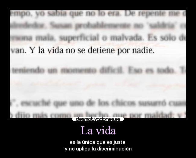 La vida - es la única que es justa
y no aplica la discriminación