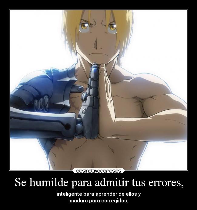 Se humilde para admitir tus errores, - inteligente para aprender de ellos y
maduro para corregirlos.