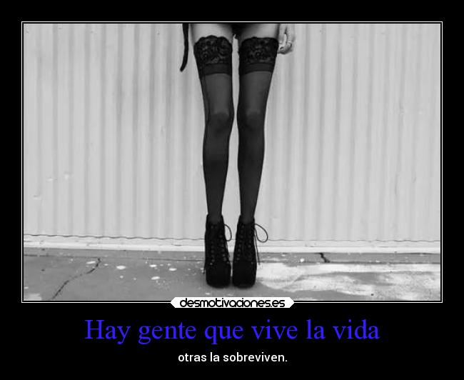 Hay gente que vive la vida - otras la sobreviven.