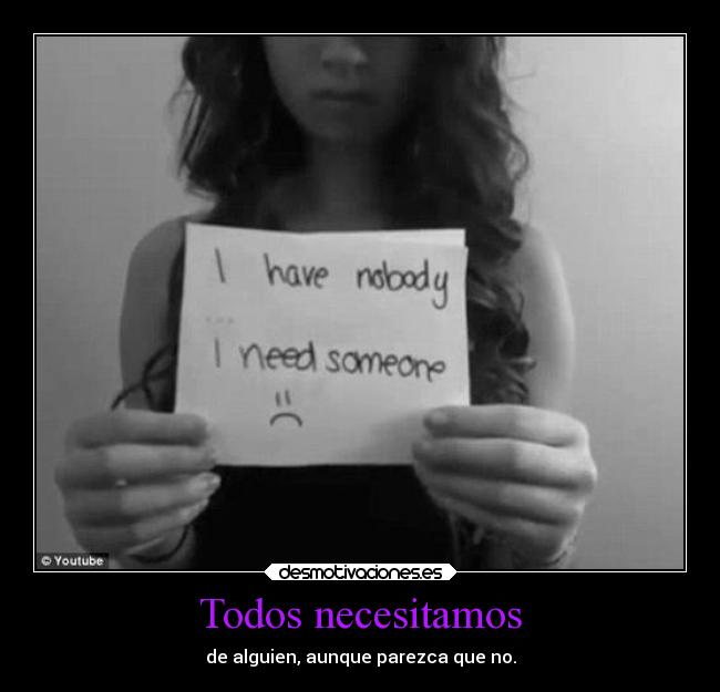 Todos necesitamos - de alguien, aunque parezca que no.
