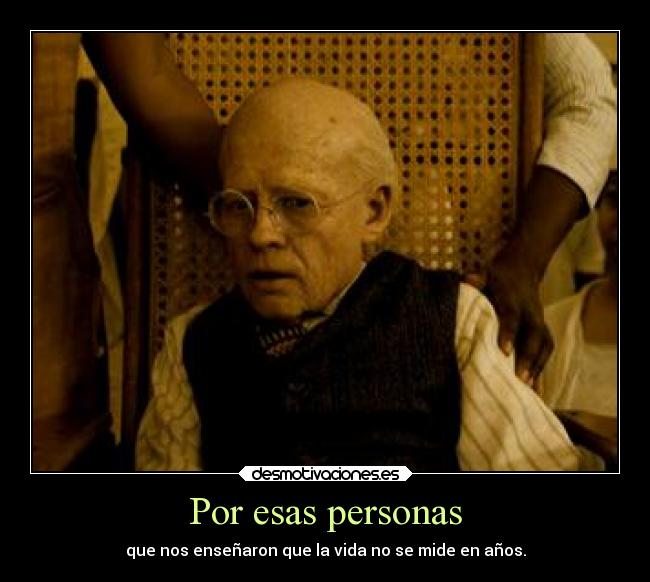 Por esas personas - que nos enseñaron que la vida no se mide en años.