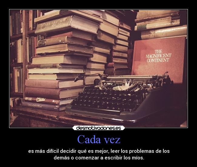 Cada vez - es más difícil decidir qué es mejor, leer los problemas de los
demás o comenzar a escribir los míos.