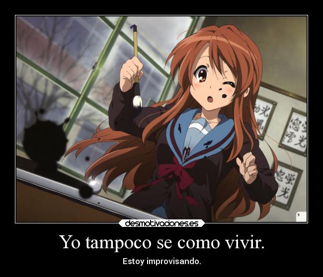 Yo tampoco se como vivir. - Estoy improvisando.