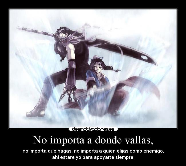 No importa a donde vallas, - no importa que hagas, no importa a quien elijas como enemigo,
ahi estare yo para apoyarte siempre.