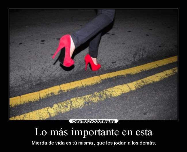 Lo más importante en esta - Mierda de vida es tú misma , que les jodan a los demás.