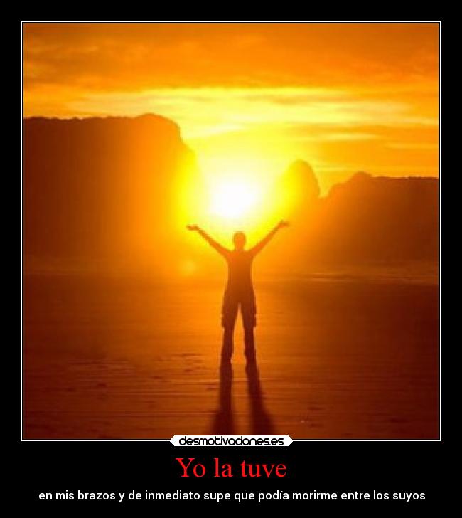 Yo la tuve - en mis brazos y de inmediato supe que podía morirme entre los suyos