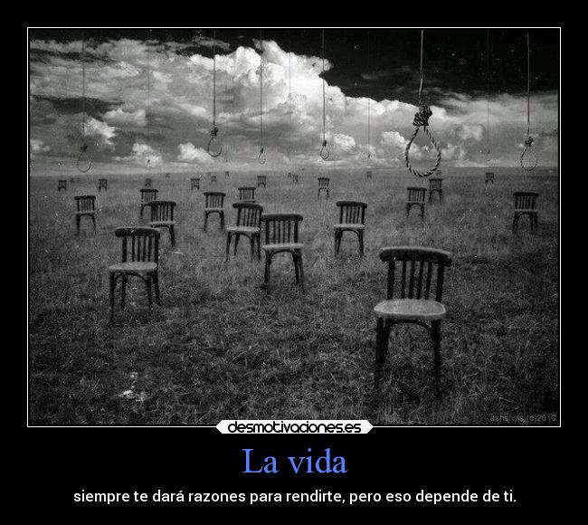 La vida - siempre te dará razones para rendirte, pero eso depende de ti.