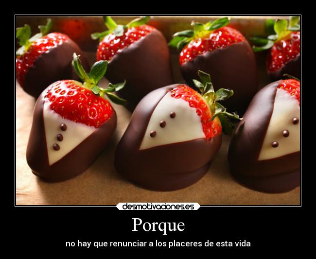 Porque - no hay que renunciar a los placeres de esta vida