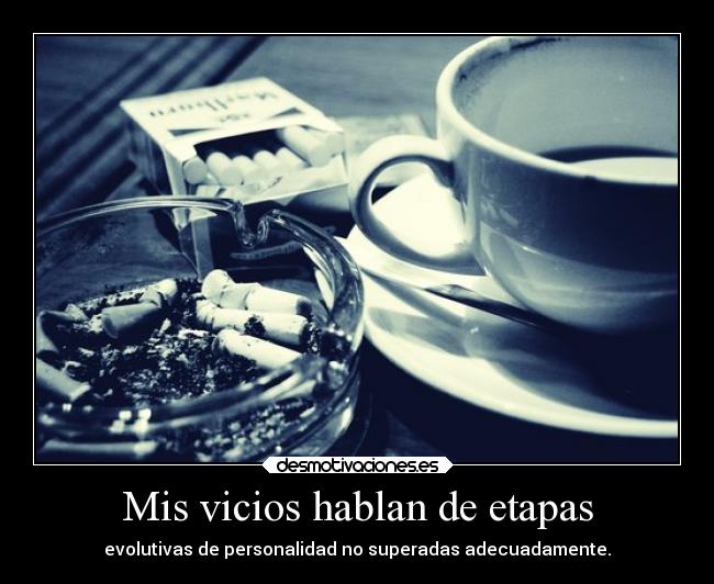 Mis vicios hablan de etapas - evolutivas de personalidad no superadas adecuadamente.