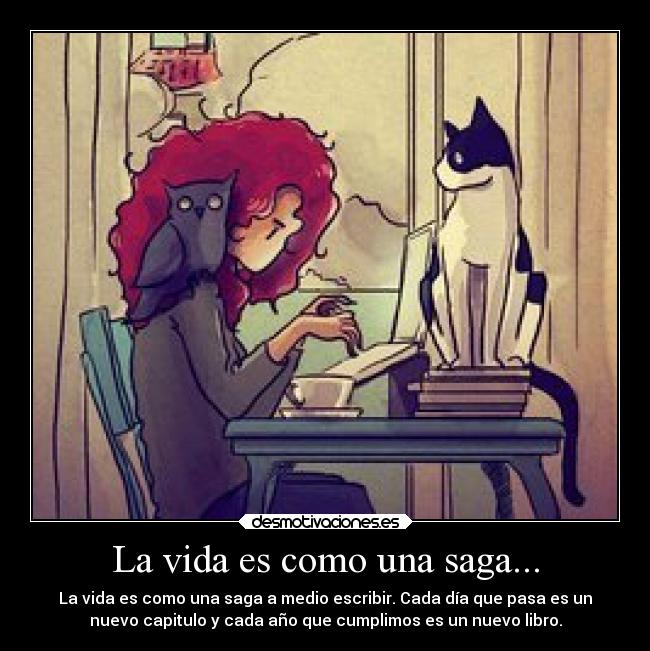 La vida es como una saga... - La vida es como una saga a medio escribir. Cada día que pasa es un
nuevo capitulo y cada año que cumplimos es un nuevo libro.
