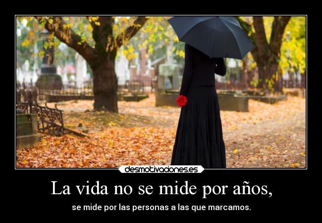 La vida no se mide por años, - se mide por las personas a las que marcamos.