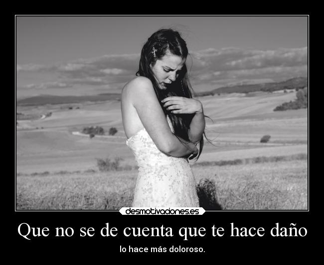 Que no se de cuenta que te hace daño - 