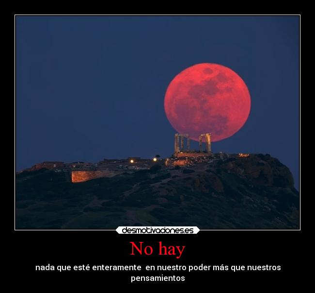 No hay - nada que esté enteramente en nuestro poder más que nuestros
pensamientos