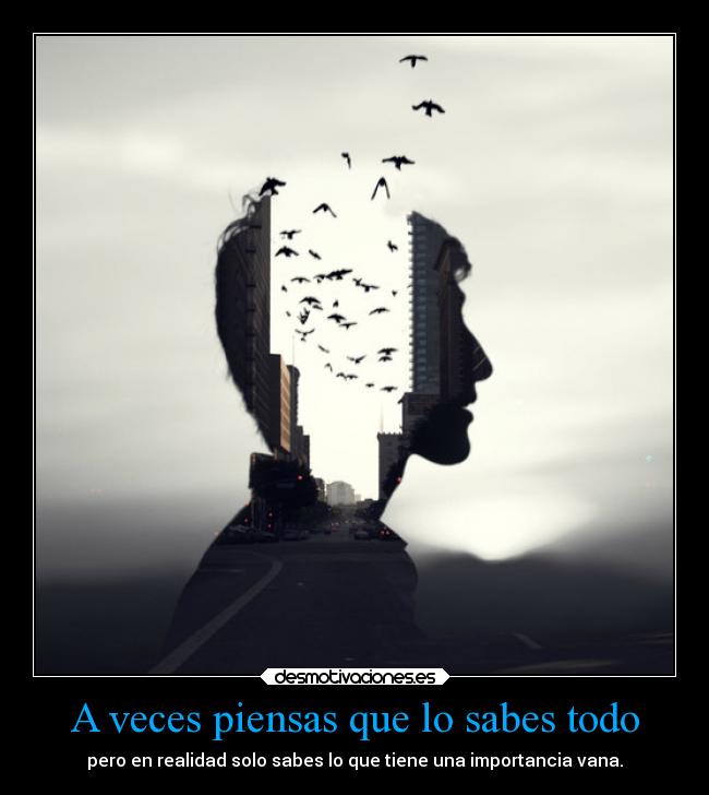 A veces piensas que lo sabes todo -