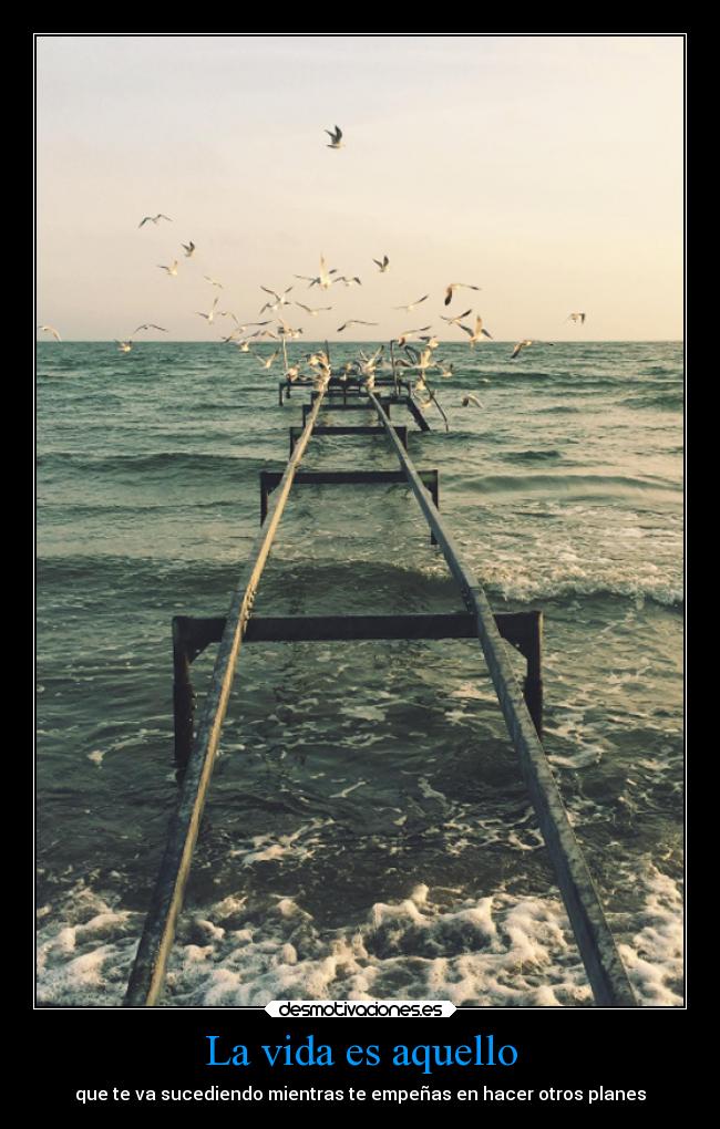 La vida es aquello - que te va sucediendo mientras te empeñas en hacer otros planes