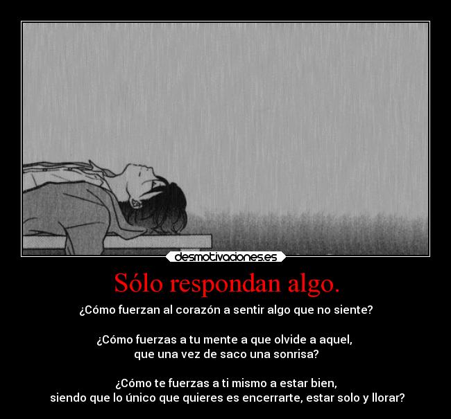 Sólo respondan algo. - ¿Cómo fuerzan al corazón a sentir algo que no siente?

¿Cómo fuerzas a tu mente a que olvide a aquel, 
que una vez de saco una sonrisa?

¿Cómo te fuerzas a ti mismo a estar bien,
 siendo que lo único que quieres es encerrarte, estar solo y llorar?