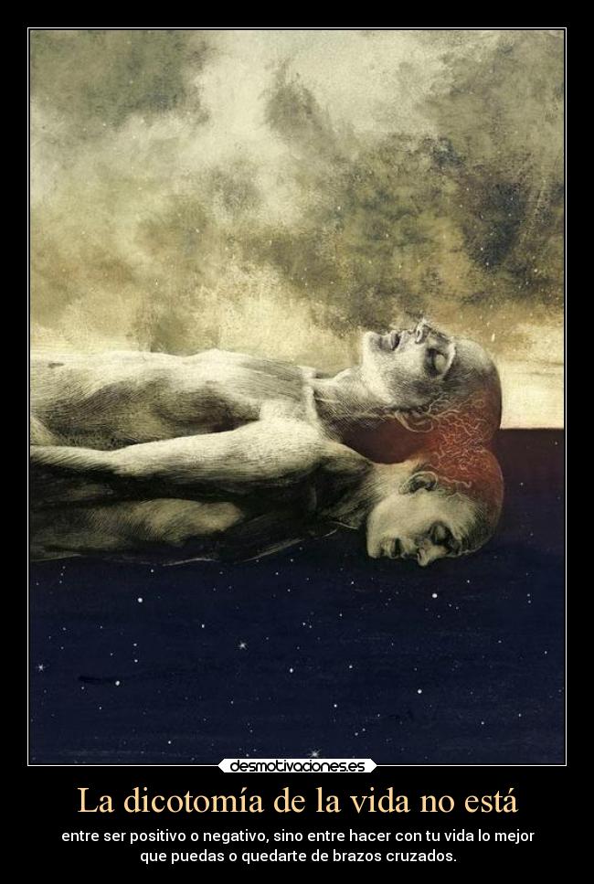 La dicotomía de la vida no está - entre ser positivo o negativo, sino entre hacer con tu vida lo mejor
que puedas o quedarte de brazos cruzados.