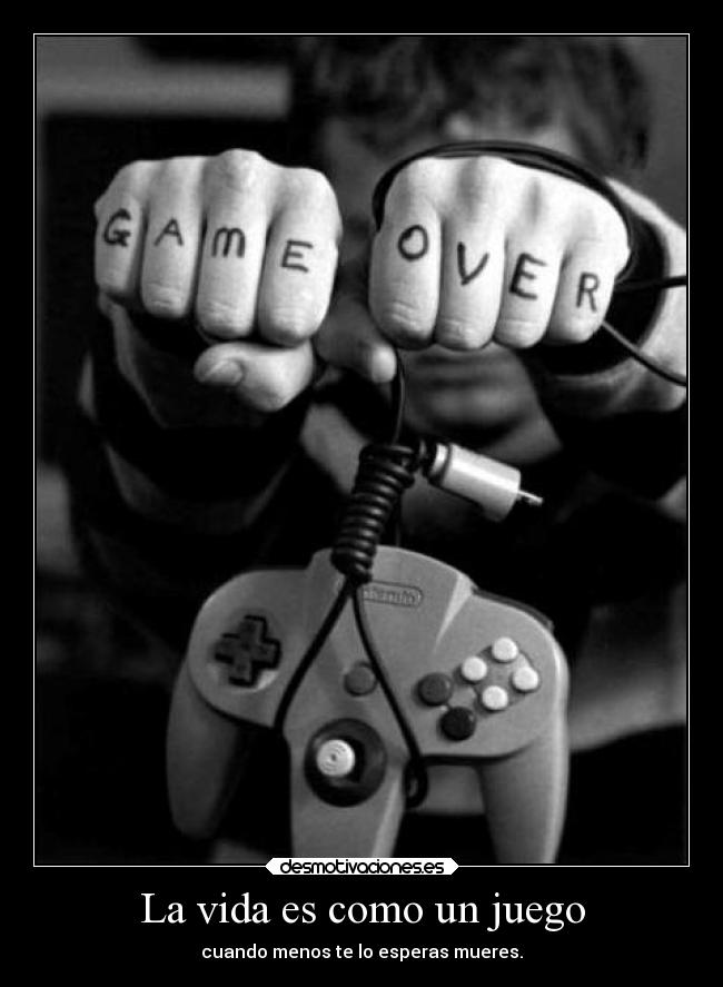 La vida es como un juego - cuando menos te lo esperas mueres.