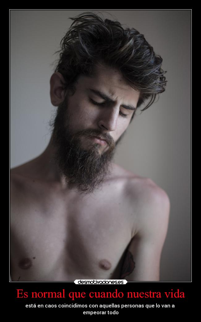 Es normal que cuando nuestra vida - está en caos coincidimos con aquellas personas que lo van a
empeorar todo