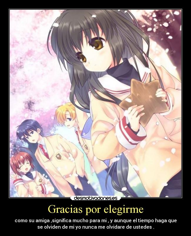 Gracias por elegirme - como su amiga ,significa mucho para mi , y aunque el tiempo haga que
se olviden de mi yo nunca me olvidare de ustedes .