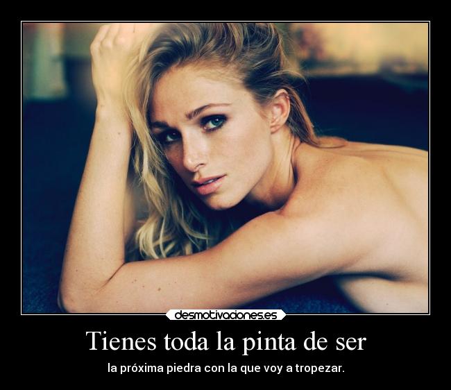 Tienes toda la pinta de ser - la próxima piedra con la que voy a tropezar.