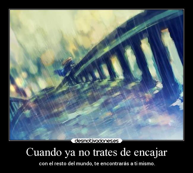 Cuando ya no trates de encajar - con el resto del mundo, te encontrarás a ti mismo.