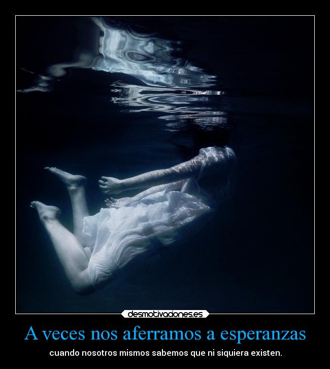 A veces nos aferramos a esperanzas - cuando nosotros mismos sabemos que ni siquiera existen.