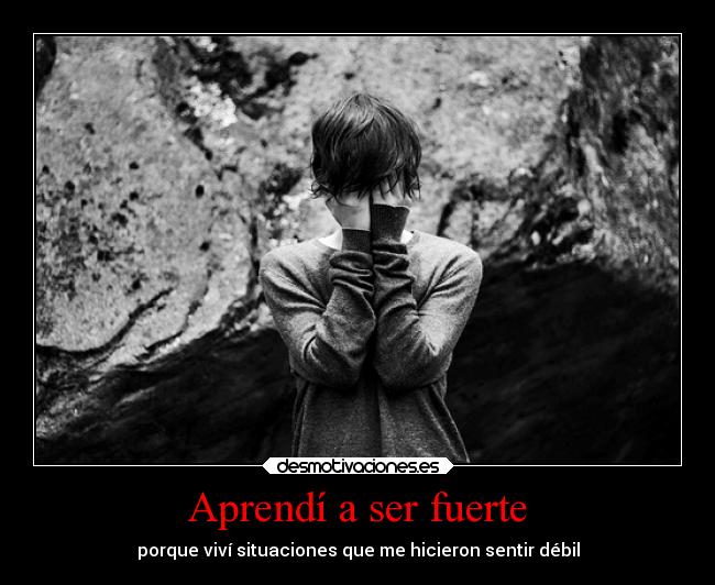 Aprendí a ser fuerte - porque viví situaciones que me hicieron sentir débil