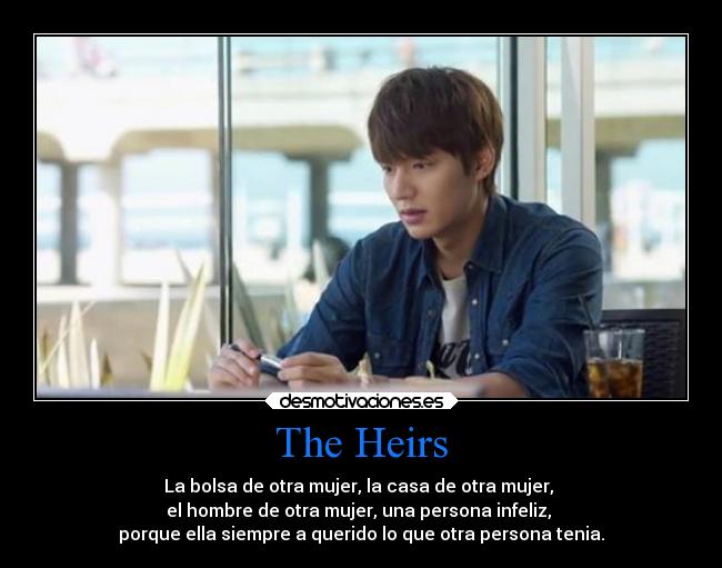 The Heirs - La bolsa de otra mujer, la casa de otra mujer,
el hombre de otra mujer, una persona infeliz,
porque ella siempre a querido lo que otra persona tenia.