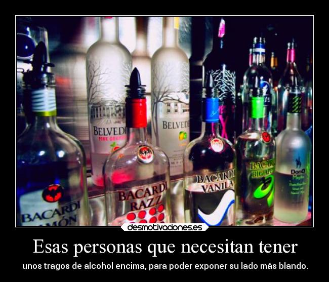 Esas personas que necesitan tener - unos tragos de alcohol encima, para poder exponer su lado más blando.