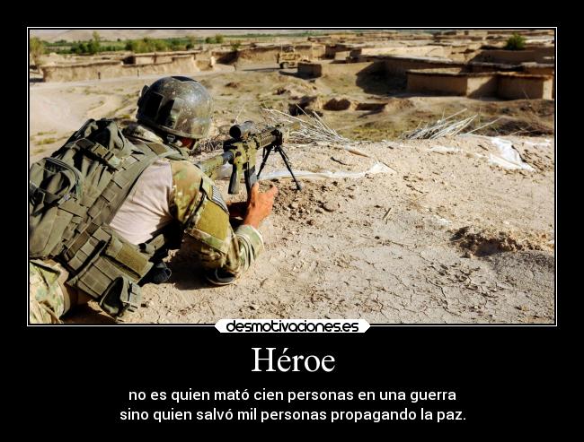 Héroe - no es quien mató cien personas en una guerra
sino quien salvó mil personas propagando la paz.