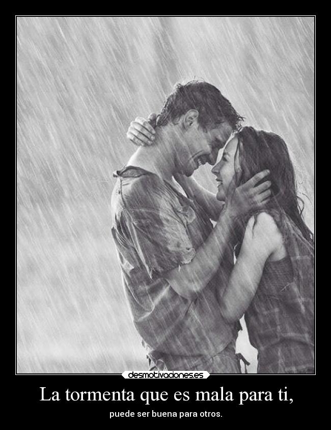 La tormenta que es mala para ti, - puede ser buena para otros.