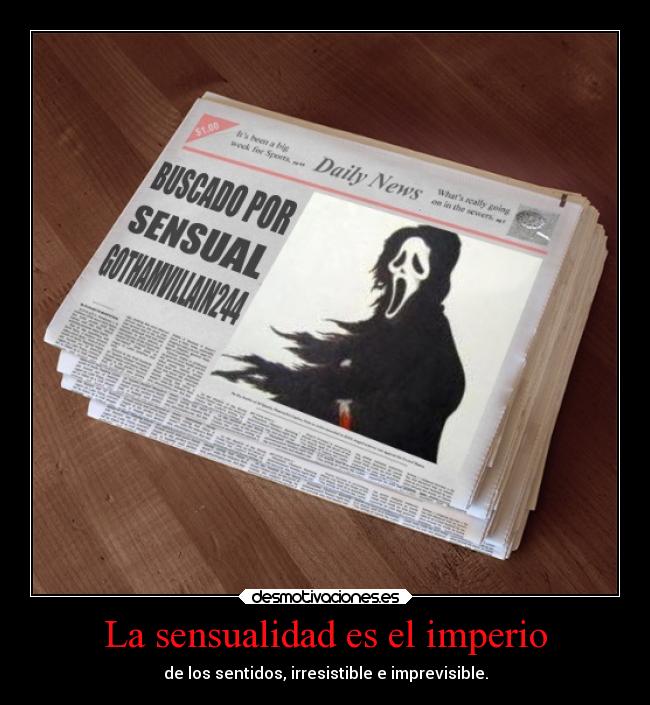 La sensualidad es el imperio - de los sentidos, irresistible e imprevisible.