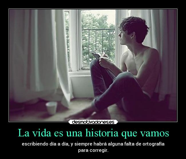 La vida es una historia que vamos - escribiendo día a día, y siempre habrá alguna falta de ortografía
para corregir.