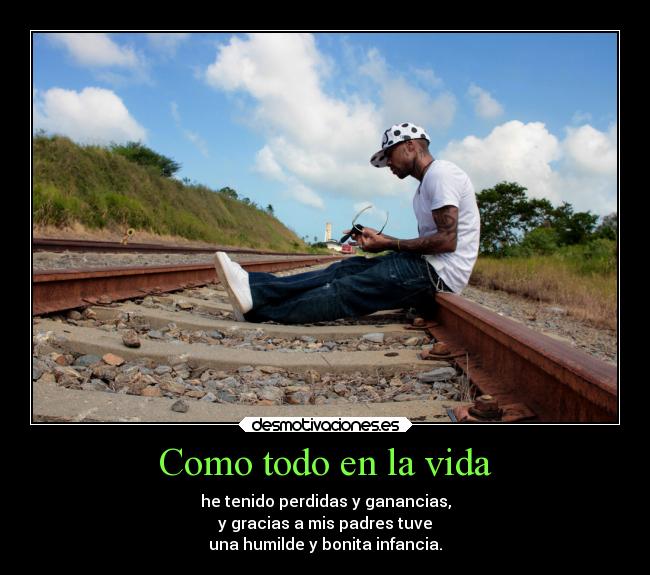 Como todo en la vida - he tenido perdidas y ganancias,
y gracias a mis padres tuve
una humilde y bonita infancia.