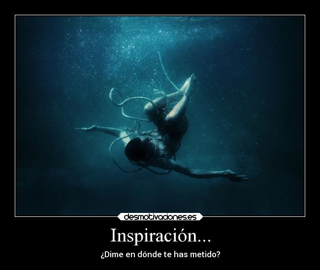 Inspiración... - ¿Dime en dónde te has metido?