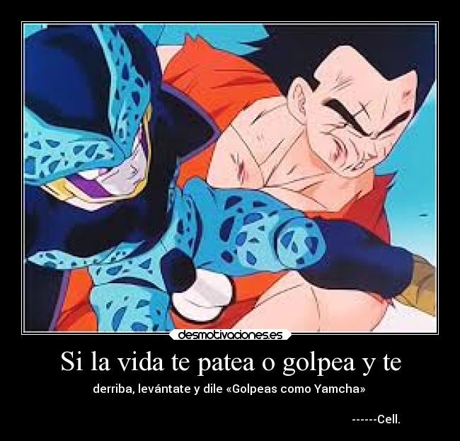 Si la vida te patea o golpea y te - derriba, levántate y dile «Golpeas como Yamcha»
------Cell.