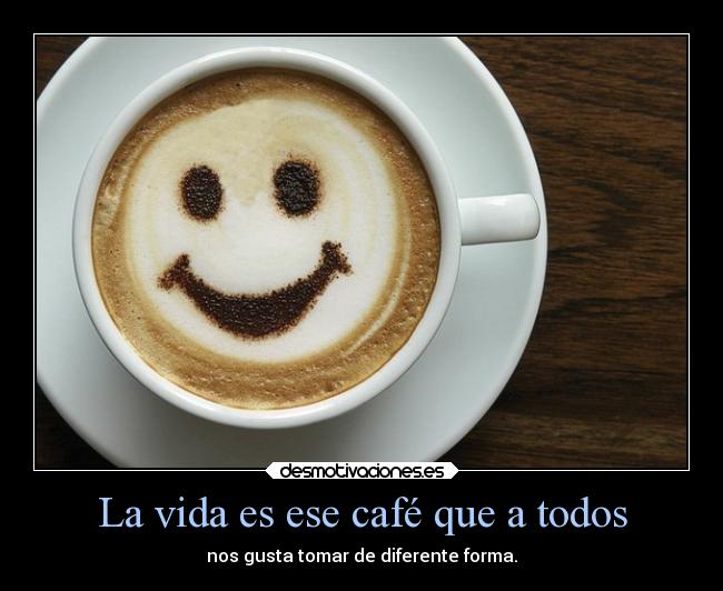 La vida es ese café que a todos -