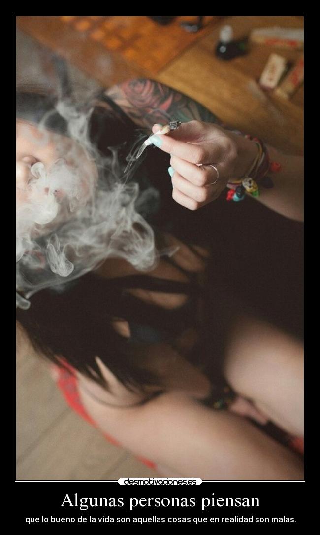 Algunas personas piensan - que lo bueno de la vida son aquellas cosas que en realidad son malas.