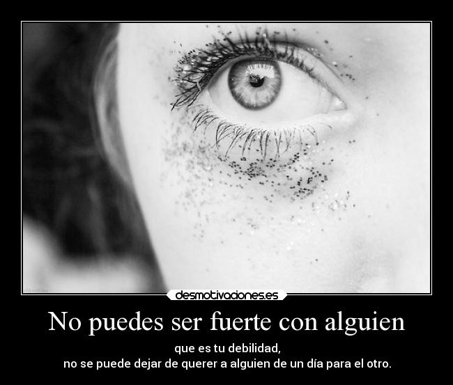 No puedes ser fuerte con alguien - 