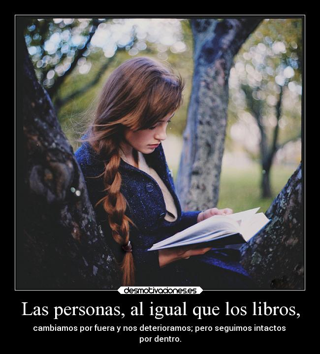 Las personas, al igual que los libros, - cambiamos por fuera y nos deterioramos; pero seguimos intactos
por dentro.