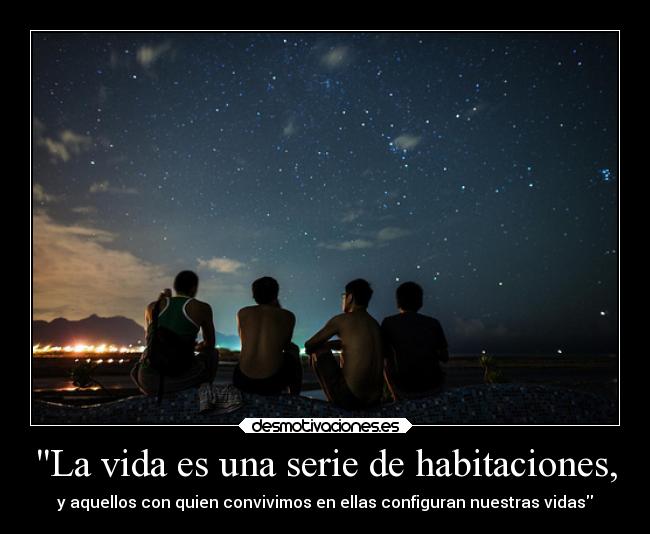 La vida es una serie de habitaciones, - y aquellos con quien convivimos en ellas configuran nuestras vidas