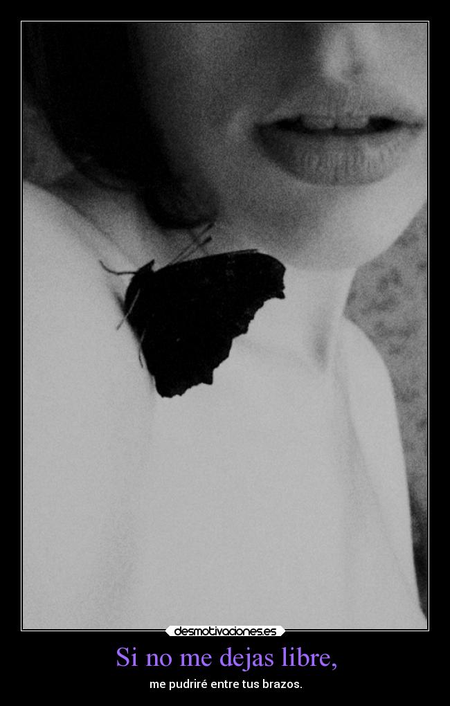 Si no me dejas libre, -